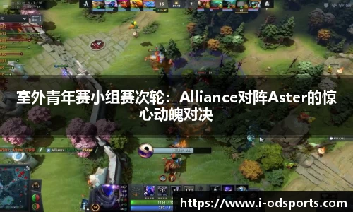 室外青年赛小组赛次轮：Alliance对阵Aster的惊心动魄对决