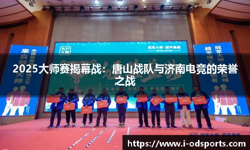 2025大师赛揭幕战：唐山战队与济南电竞的荣誉之战