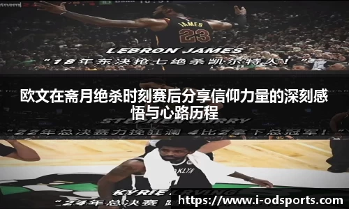 欧文在斋月绝杀时刻赛后分享信仰力量的深刻感悟与心路历程
