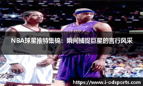 NBA球星推特集锦：瞬间捕捉巨星的言行风采