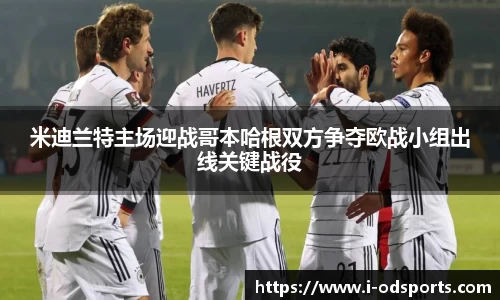 米迪兰特主场迎战哥本哈根双方争夺欧战小组出线关键战役